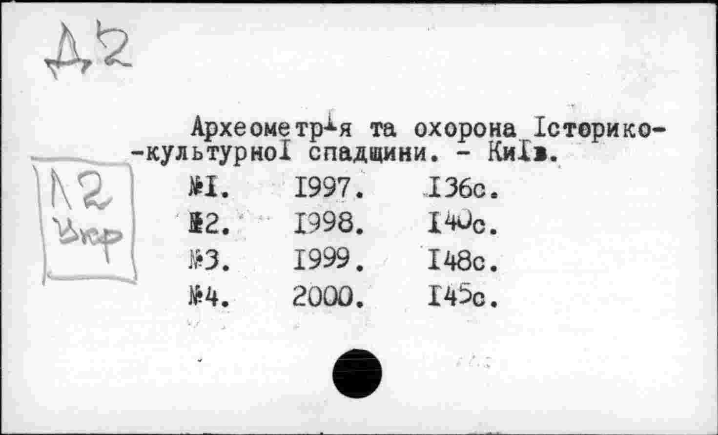 ﻿Археометрия та охорона Історико--культурної спадщини. - Київ.
ш «•	1997.	136с.
І2.	1998.	I4ÜC.
Ю.	1999.	І48с.
М.	200Û.	І45с.